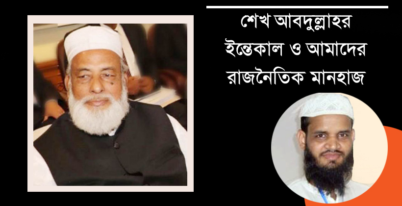 শেখ আবদুল্লাহর ইন্তেকাল ও আমাদের রাজনৈতিক মানহাজ