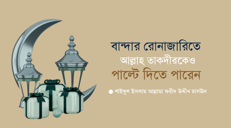 বান্দার রোনাজারিতে আল্লাহ তাকদীরকেও পাল্টে দিতে পারেন : আল্লামা মাসঊদ