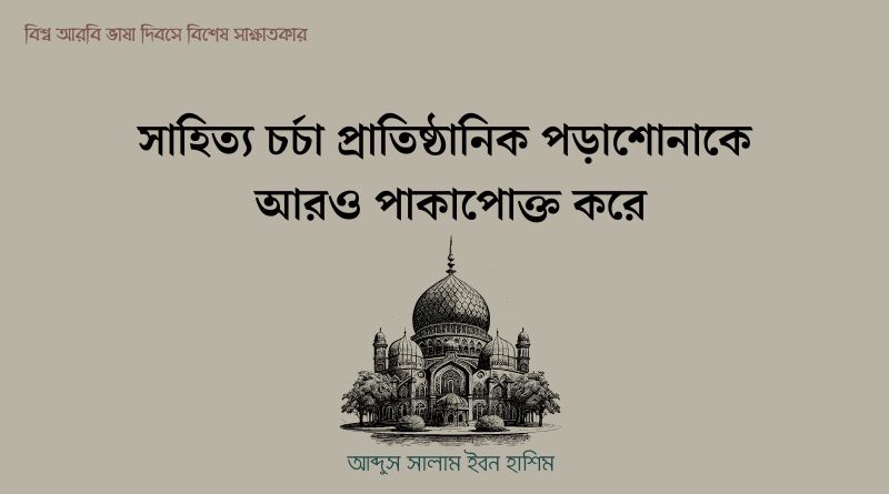 ‘সাহিত্যচর্চা প্রাতিষ্ঠানিক পড়াশোনাকে আরও পাকাপোক্ত করে,’ বিশেষ সাক্ষাতকারে ইবন হাশিম
