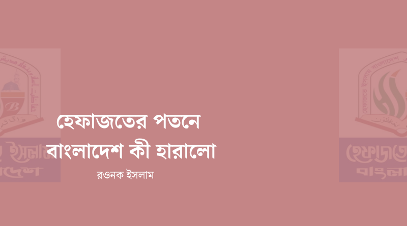 হেফাজতের পতনে বাংলাদেশ কী হারালো