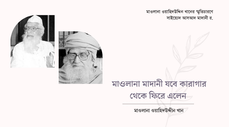 মাওলানা মাদানী যবে কারাগার থেকে ফিরে এলেন : ওয়াহিদউদ্দীন খান