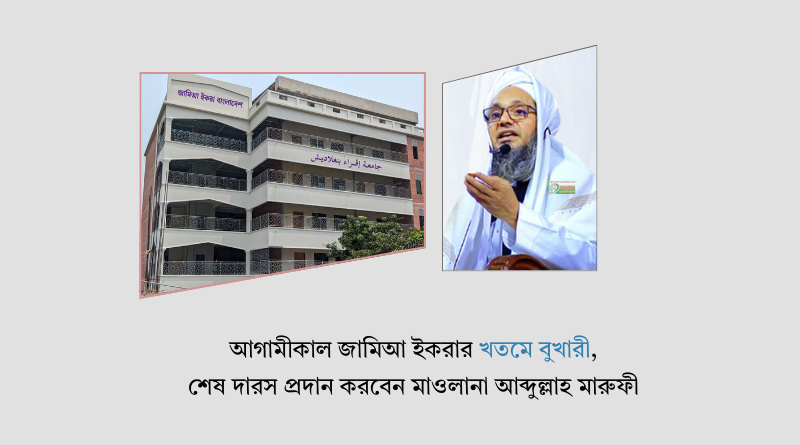 আগামীকাল জামিআ ইকরার খতমে বুখারী, শেষ দারস প্রদান করবেন মাওলানা আব্দুল্লাহ মারুফী