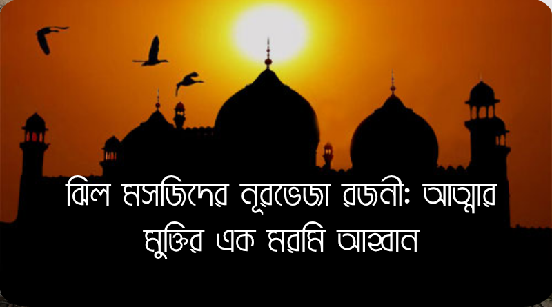 ঝিল মসজিদের নূরভেজা রজনী: আত্মার মুক্তির এক মরমি আহ্বান